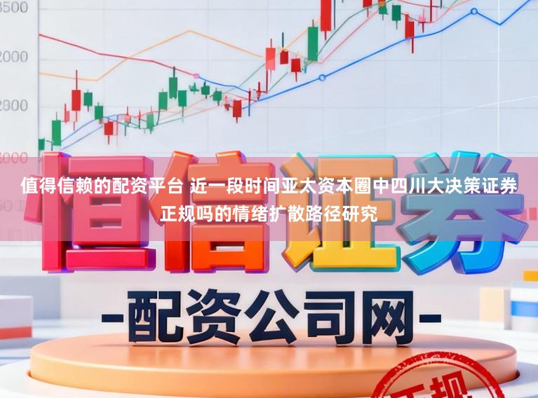 值得信赖的配资平台 近一段时间亚太资本圈中四川大决策证券正规吗的情绪扩散路径研究
