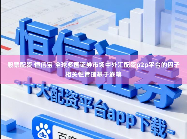 股票配资 恒信宝 全球多国证券市场中外汇配资p2p平台的因子相关性管理基于逐笔
