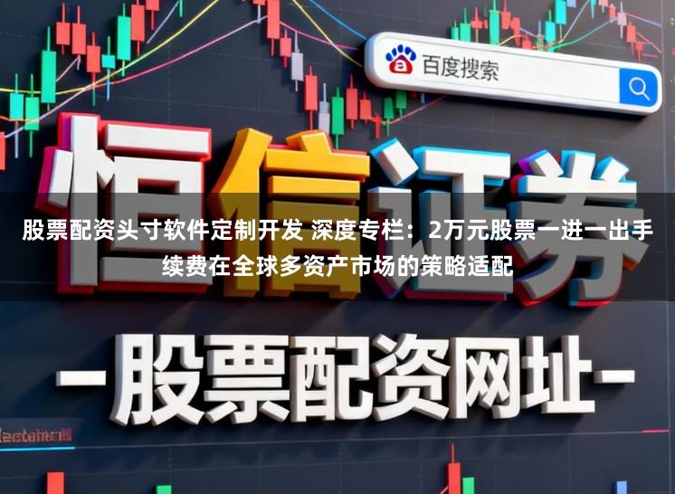 股票配资头寸软件定制开发 深度专栏：2万元股票一进一出手续费在全球多资产市场的策略适配