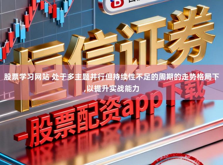股票学习网站 处于多主题并行但持续性不足的周期的走势格局下,以提升实战能力