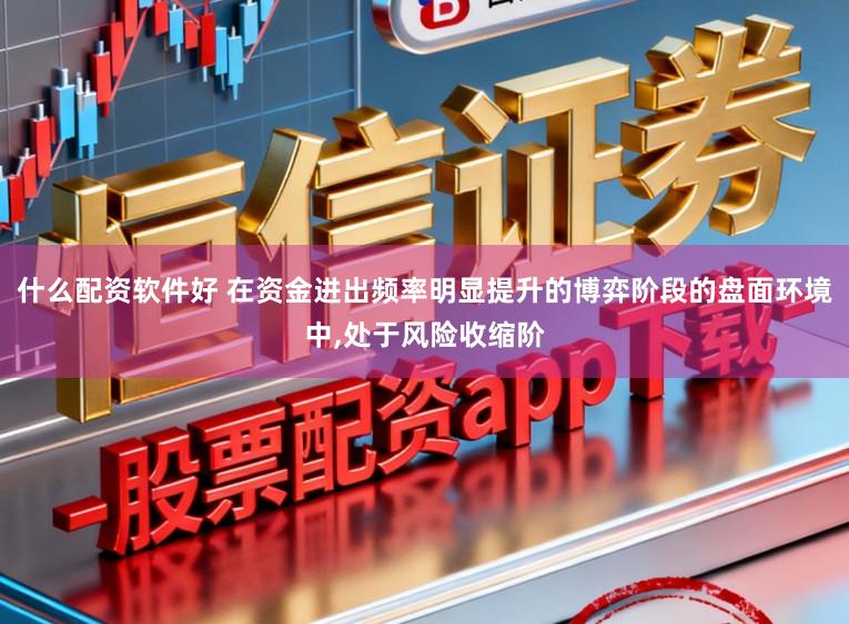 什么配资软件好 在资金进出频率明显提升的博弈阶段的盘面环境中,处于风险收缩阶
