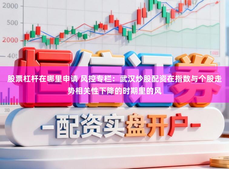 股票杠杆在哪里申请 风控专栏：武汉炒股配资在指数与个股走势相关性下降的时期里的风