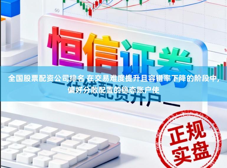 全国股票配资公司排名 在交易难度提升且容错率下降的阶段中,偏好分散配置的稳态账户使