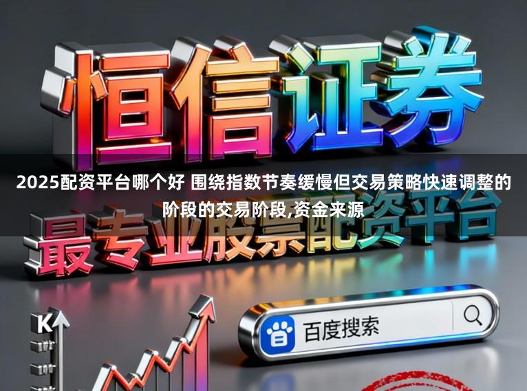 2025配资平台哪个好 围绕指数节奏缓慢但交易策略快速调整的阶段的交易阶段,资金来源