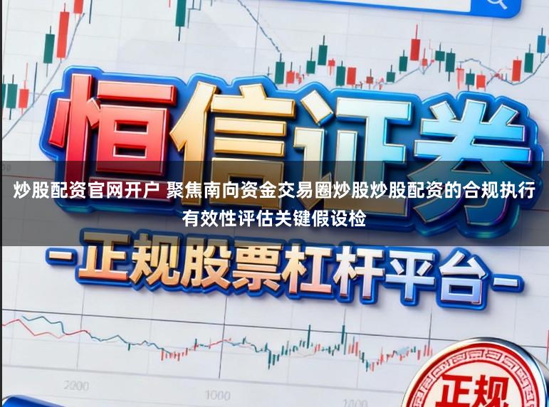 炒股配资官网开户 聚焦南向资金交易圈炒股炒股配资的合规执行有效性评估关键假设检