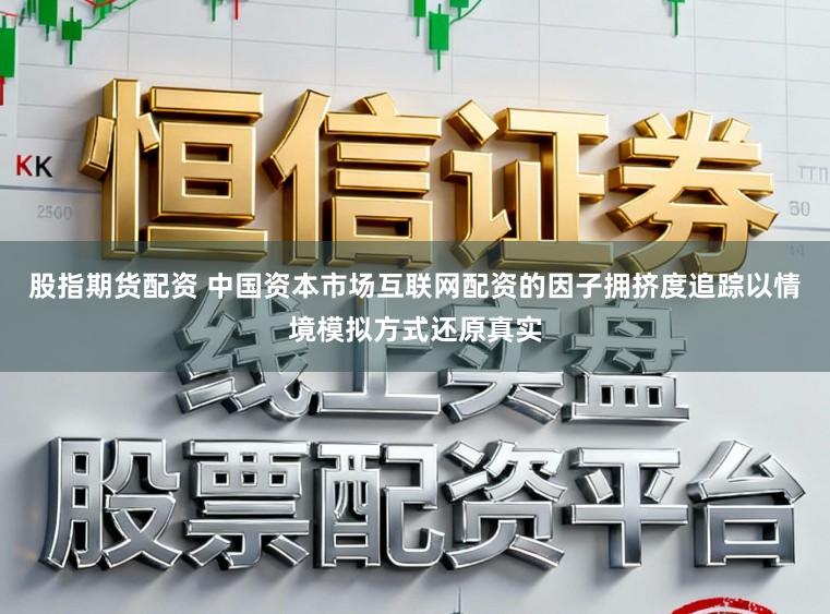 股指期货配资 中国资本市场互联网配资的因子拥挤度追踪以情境模拟方式还原真实