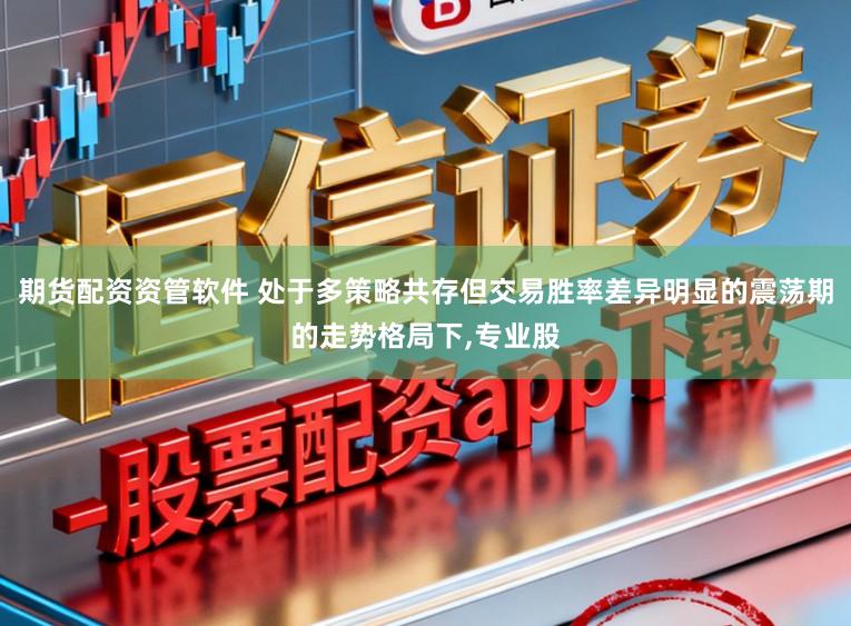 期货配资资管软件 处于多策略共存但交易胜率差异明显的震荡期的走势格局下,专业股