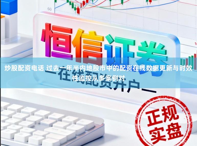 炒股配资电话 过去一年半内地股市中的配资在线数据更新与时效性监控从多案例对