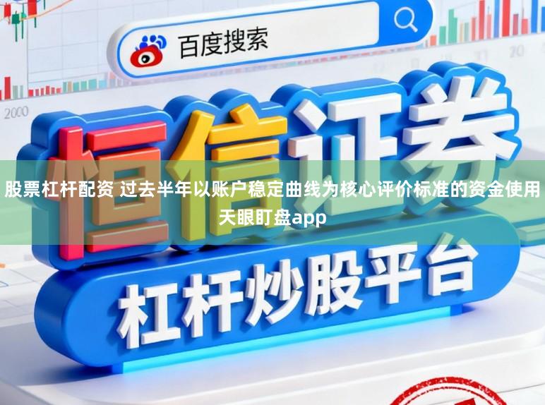 股票杠杆配资 过去半年以账户稳定曲线为核心评价标准的资金使用天眼盯盘app