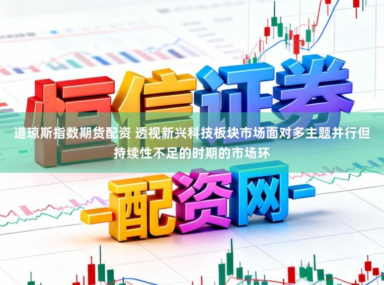 道琼斯指数期货配资 透视新兴科技板块市场面对多主题并行但持续性不足的时期的市场环