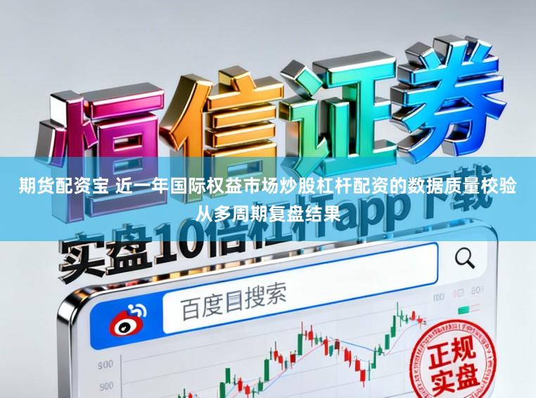 期货配资宝 近一年国际权益市场炒股杠杆配资的数据质量校验从多周期复盘结果