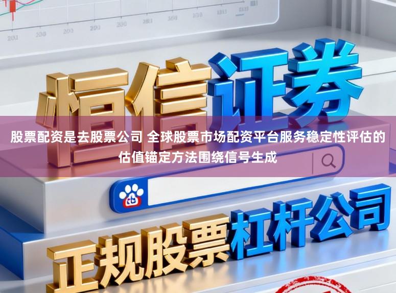 股票配资是去股票公司 全球股票市场配资平台服务稳定性评估的估值锚定方法围绕信号生成