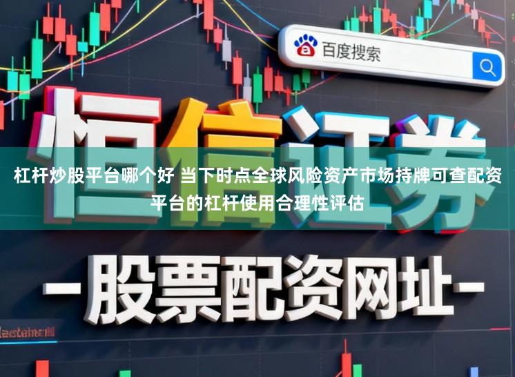 杠杆炒股平台哪个好 当下时点全球风险资产市场持牌可查配资平台的杠杆使用合理性评估