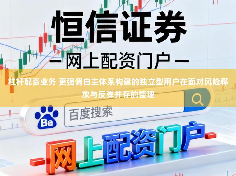 杠杆配资业务 更强调自主体系构建的独立型用户在面对风险释放与反弹并存的整理