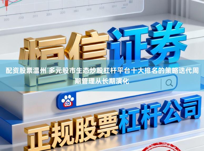 配资股票温州 多元股市生态炒股杠杆平台十大排名的策略迭代周期管理从长期演化