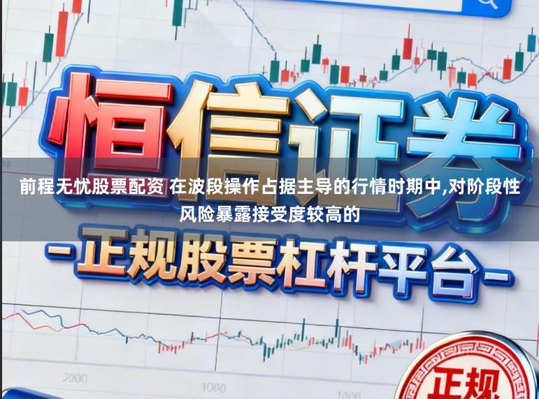 前程无忧股票配资 在波段操作占据主导的行情时期中,对阶段性风险暴露接受度较高的