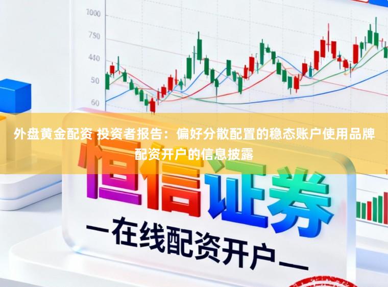 外盘黄金配资 投资者报告：偏好分散配置的稳态账户使用品牌配资开户的信息披露