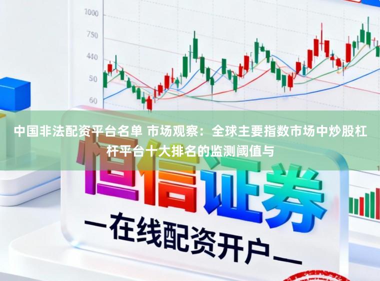 中国非法配资平台名单 市场观察：全球主要指数市场中炒股杠杆平台十大排名的监测阈值与