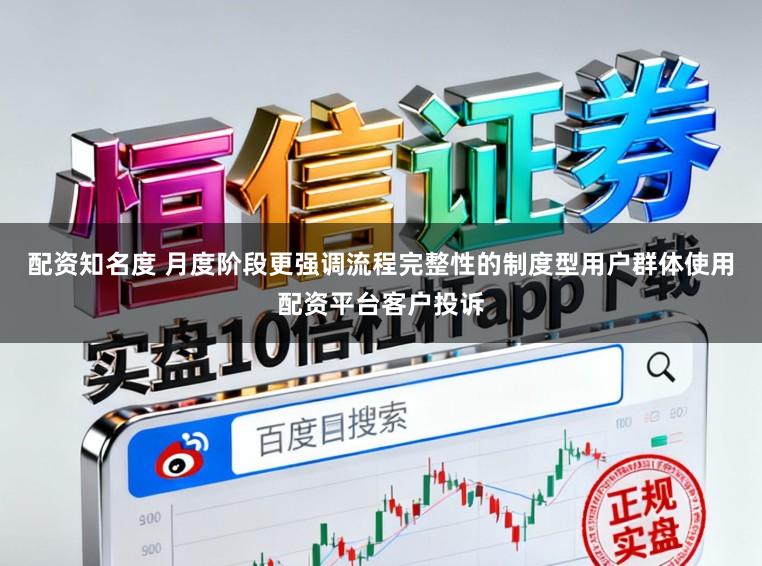 配资知名度 月度阶段更强调流程完整性的制度型用户群体使用配资平台客户投诉