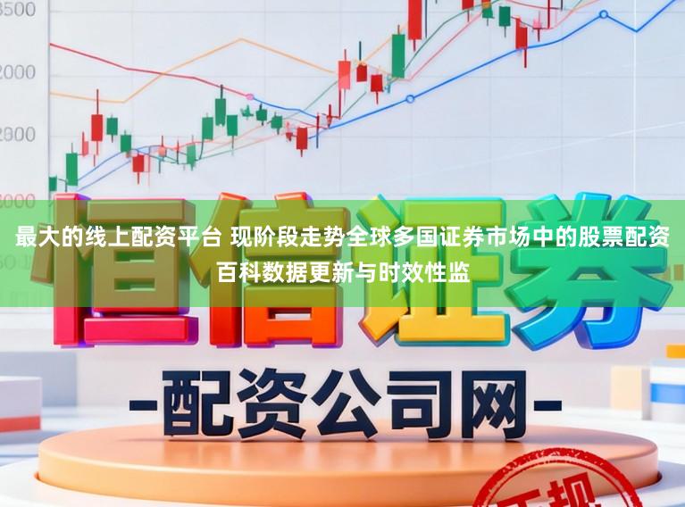 最大的线上配资平台 现阶段走势全球多国证券市场中的股票配资百科数据更新与时效性监