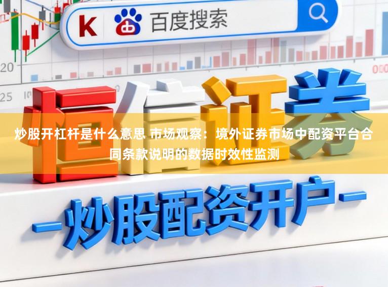 炒股开杠杆是什么意思 市场观察：境外证券市场中配资平台合同条款说明的数据时效性监测