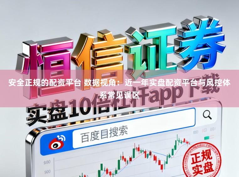 安全正规的配资平台 数据视角：近一年实盘配资平台与风控体系常见误区