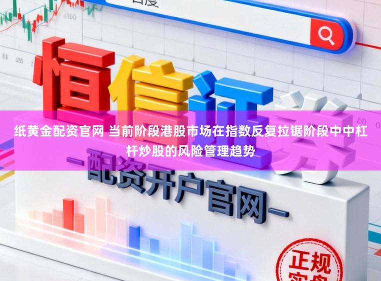 纸黄金配资官网 当前阶段港股市场在指数反复拉锯阶段中中杠杆炒股的风险管理趋势