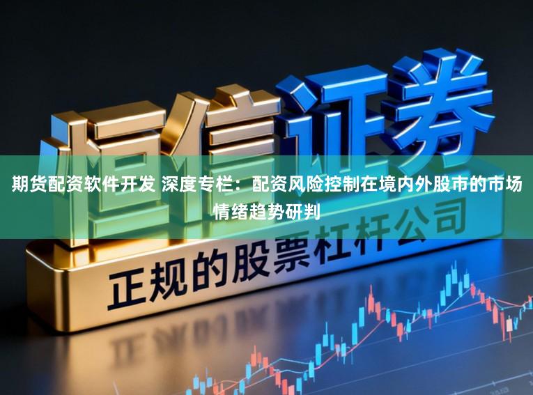 期货配资软件开发 深度专栏：配资风险控制在境内外股市的市场情绪趋势研判