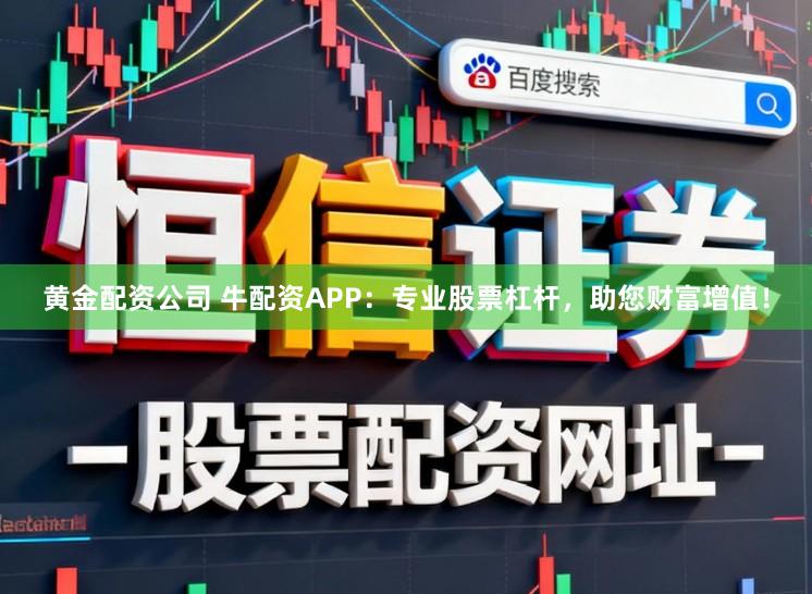 黄金配资公司 牛配资APP：专业股票杠杆，助您财富增值！