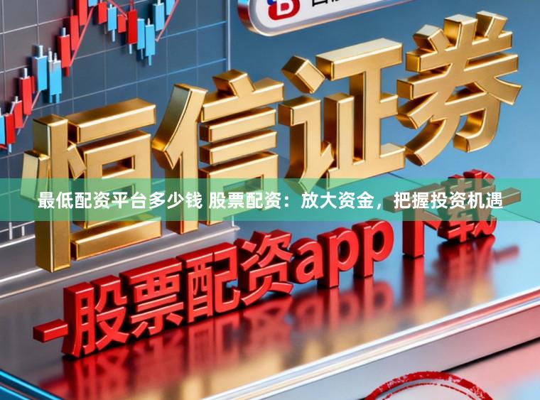 最低配资平台多少钱 股票配资：放大资金，把握投资机遇