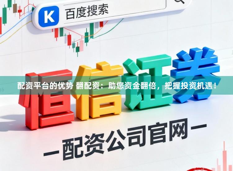 配资平台的优势 翻配资：助您资金翻倍，把握投资机遇！