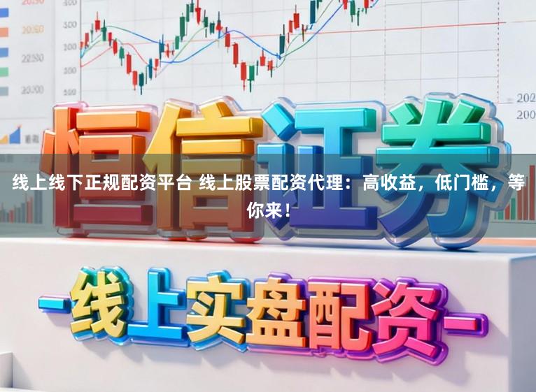 线上线下正规配资平台 线上股票配资代理：高收益，低门槛，等你来！