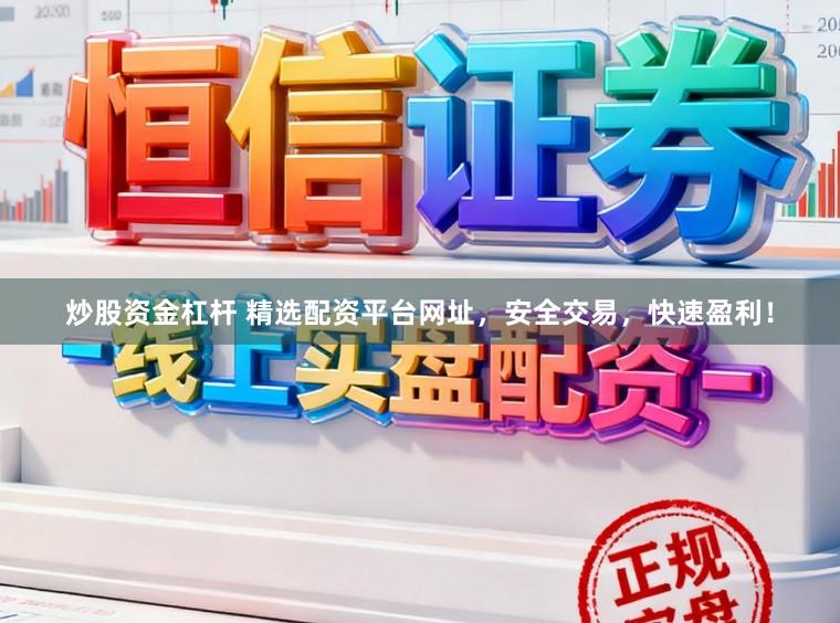 炒股资金杠杆 精选配资平台网址，安全交易，快速盈利！