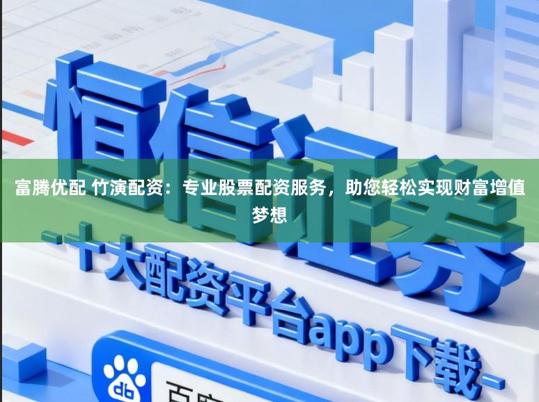 富腾优配 竹演配资：专业股票配资服务，助您轻松实现财富增值梦想