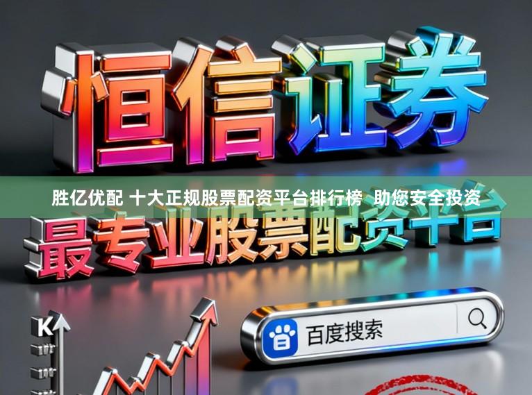 胜亿优配 十大正规股票配资平台排行榜  助您安全投资