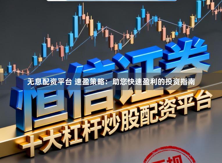 无息配资平台 速盈策略：助您快速盈利的投资指南