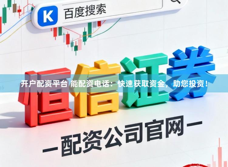 开户配资平台 能配资电话：快速获取资金，助您投资！