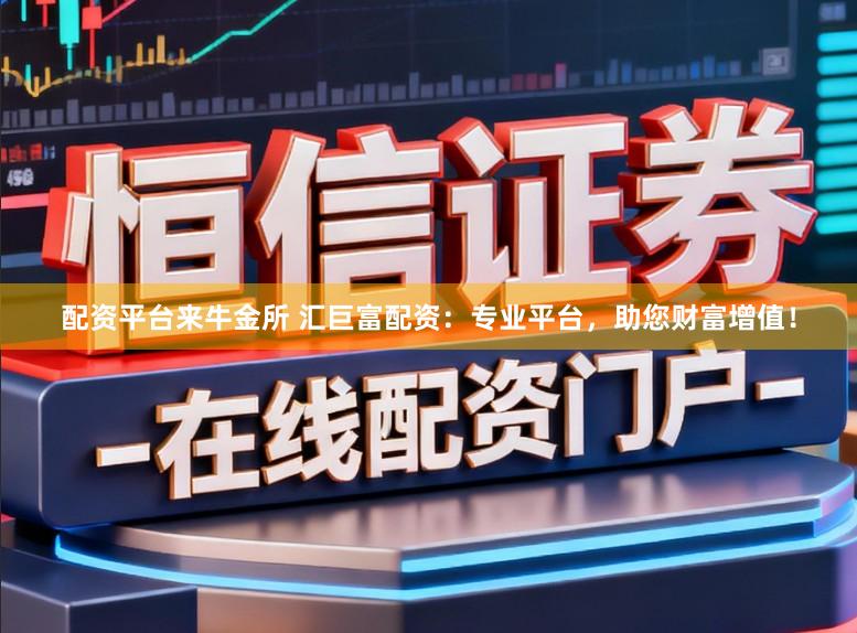 配资平台来牛金所 汇巨富配资：专业平台，助您财富增值！
