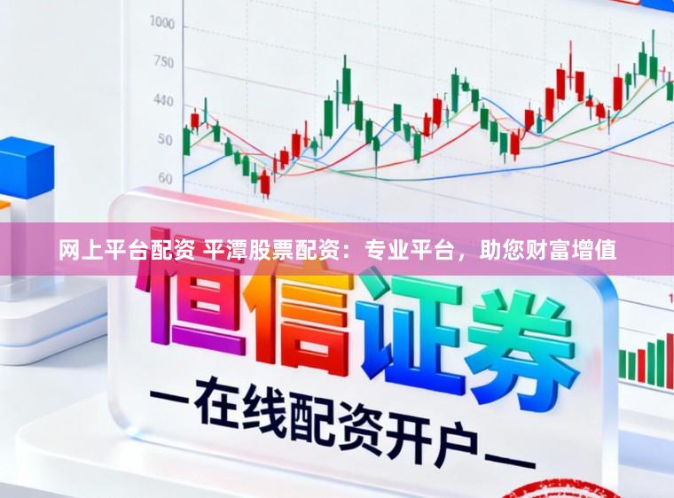网上平台配资 平潭股票配资：专业平台，助您财富增值