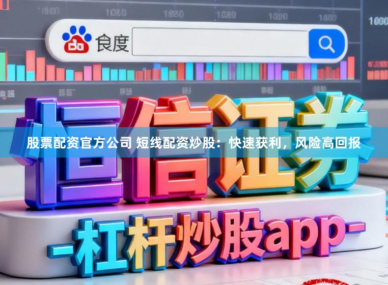 股票配资官方公司 短线配资炒股：快速获利，风险高回报