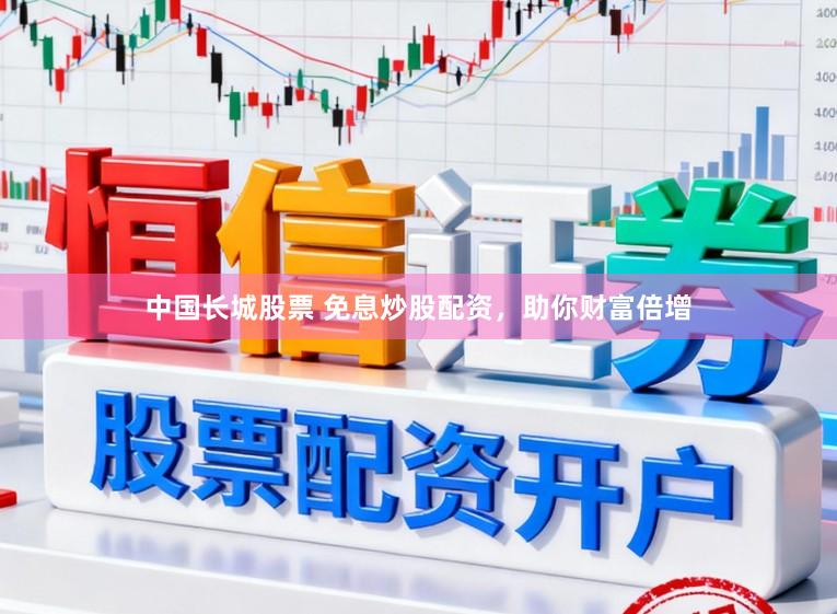 中国长城股票 免息炒股配资，助你财富倍增