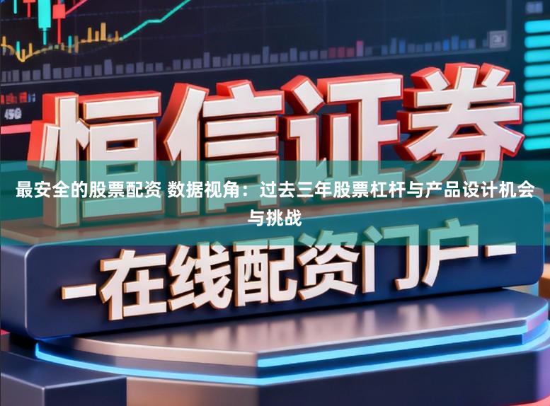 最安全的股票配资 数据视角：过去三年股票杠杆与产品设计机会与挑战