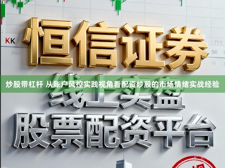 炒股带杠杆 从账户风控实践视角看配资炒股的市场情绪实战经验
