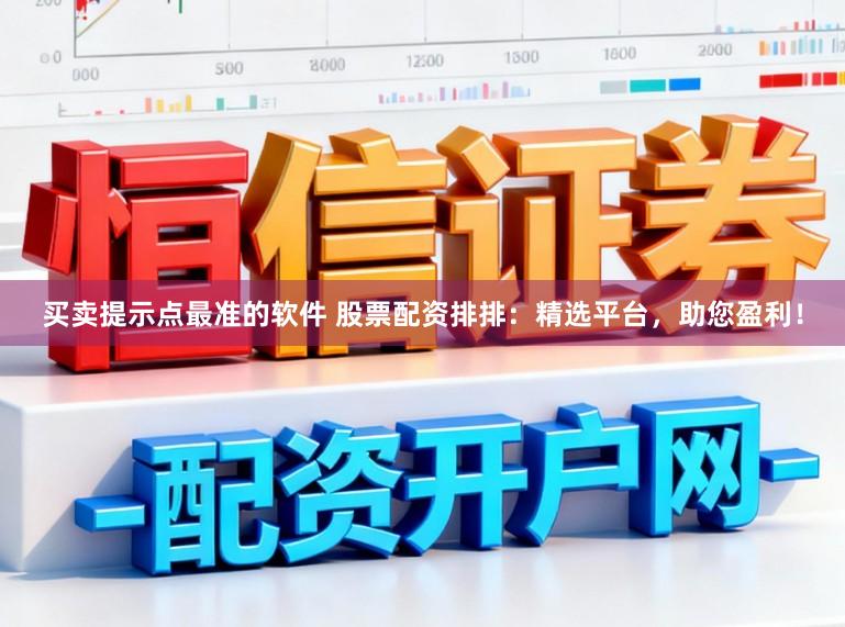 买卖提示点最准的软件 股票配资排排：精选平台，助您盈利！