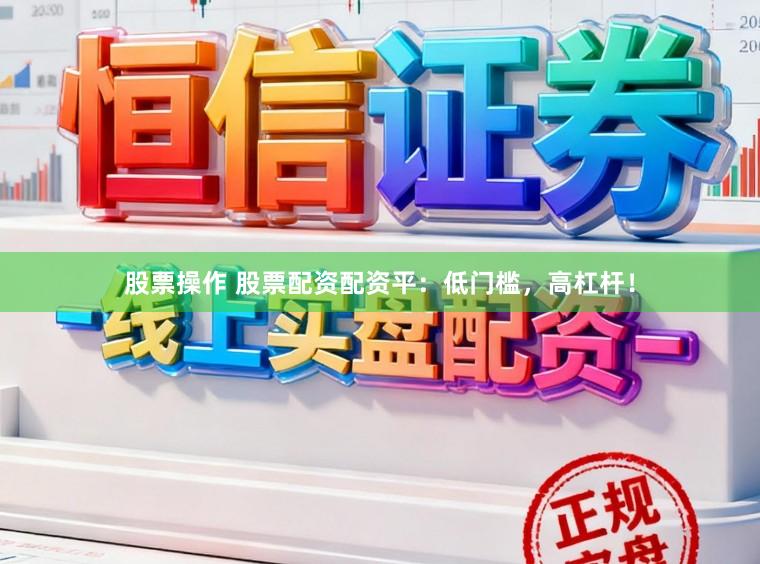股票操作 股票配资配资平：低门槛，高杠杆！