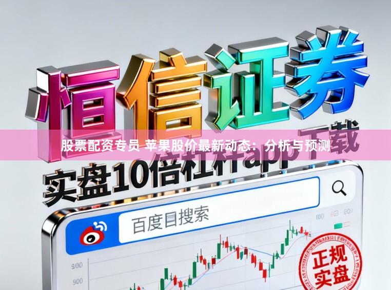 股票配资专员 苹果股价最新动态：分析与预测