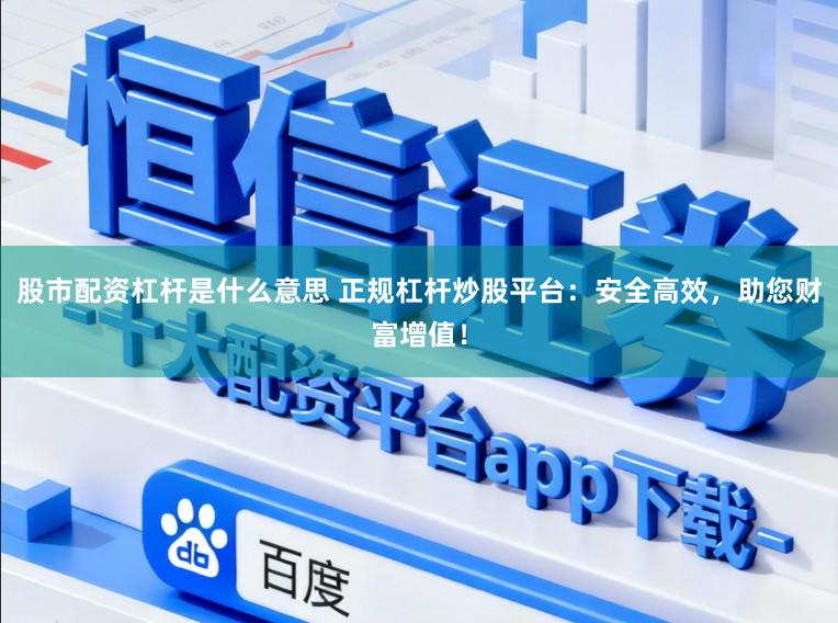 股市配资杠杆是什么意思 正规杠杆炒股平台：安全高效，助您财富增值！