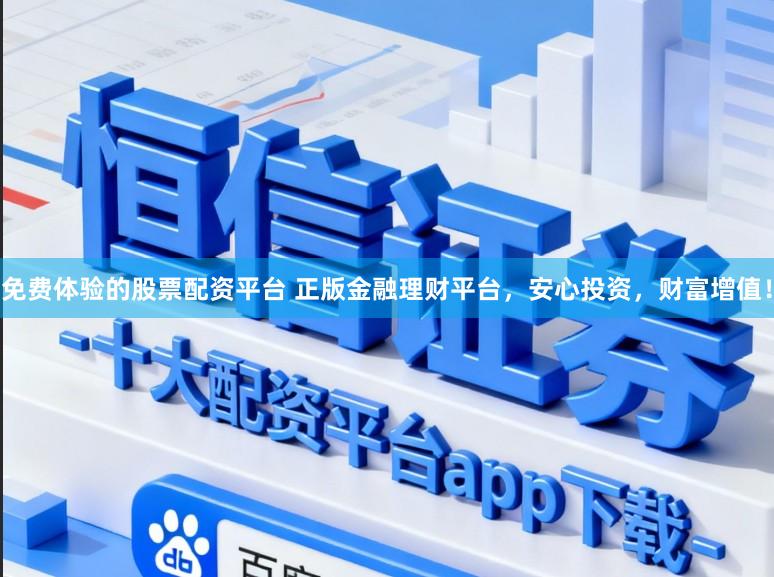 免费体验的股票配资平台 正版金融理财平台，安心投资，财富增值！