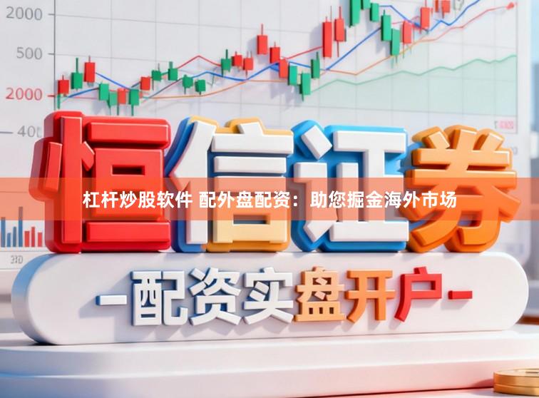 杠杆炒股软件 配外盘配资：助您掘金海外市场