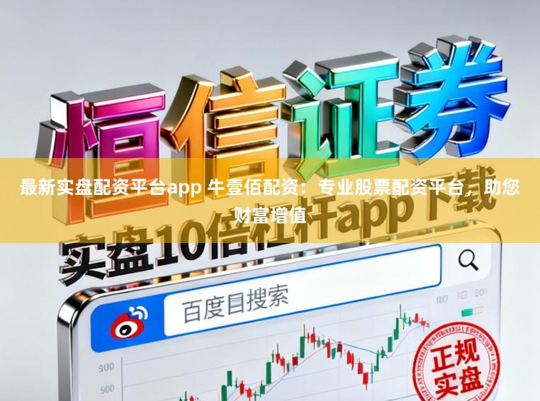 最新实盘配资平台app 牛壹佰配资：专业股票配资平台，助您财富增值